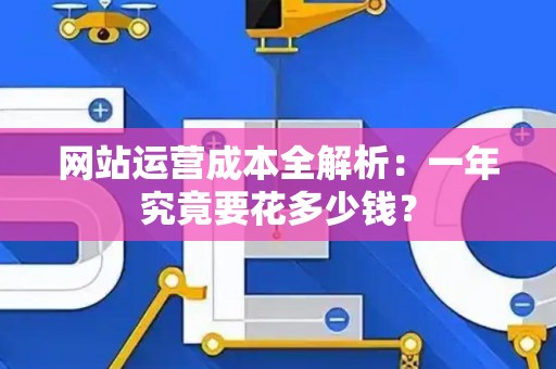 网站运营成本全解析：一年究竟要花多少钱？